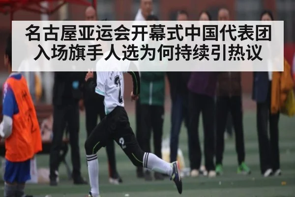 名古屋亚运会开幕式中国代表团入场旗手人选为何持续引热议